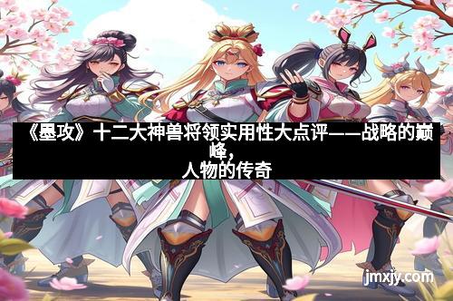 《墨攻》十二大神兽将领实用性大点评——战略的巅峰，人物的传奇