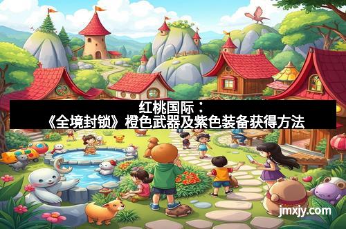 红桃国际：《全境封锁》橙色武器及紫色装备获得方法